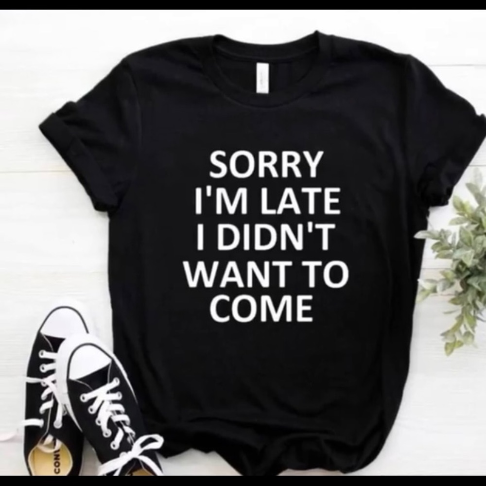 Sorry I am late t shirt
